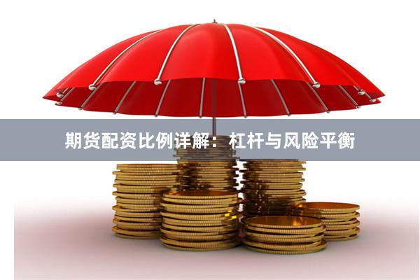 期货配资比例详解：杠杆与风险平衡