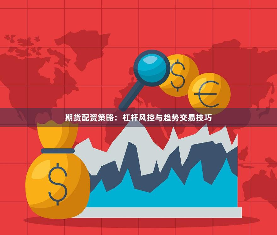 期货配资策略：杠杆风控与趋势交易技巧