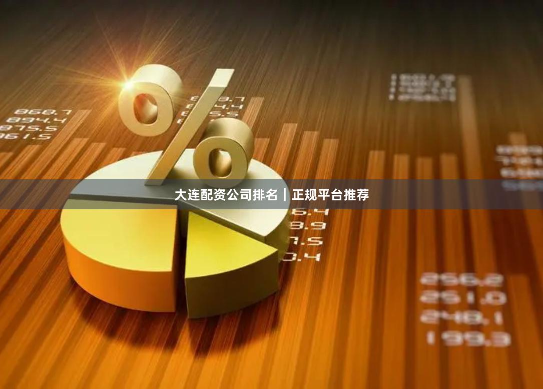大连配资公司排名｜正规平台推荐