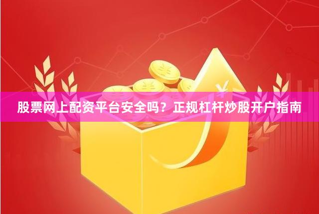 股票网上配资平台安全吗？正规杠杆炒股开户指南