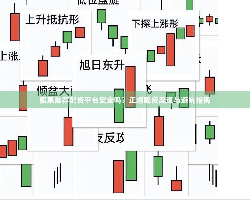 股票推荐配资平台安全吗？正规配资渠道与避坑指南