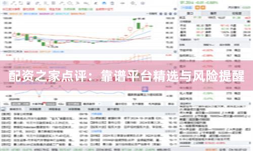 配资之家点评：靠谱平台精选与风险提醒