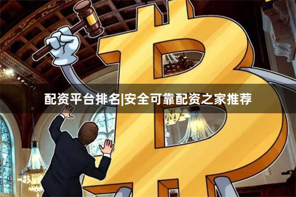 配资平台排名|安全可靠配资之家推荐
