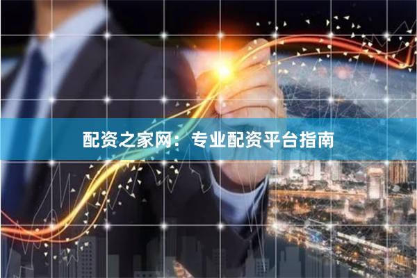 配资之家网：专业配资平台指南