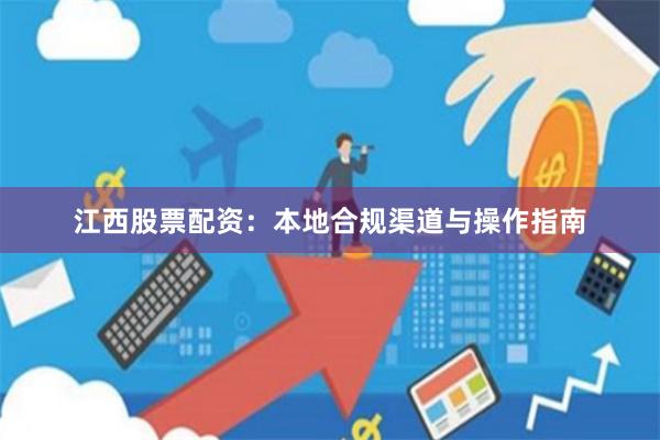 江西股票配资：本地合规渠道与操作指南