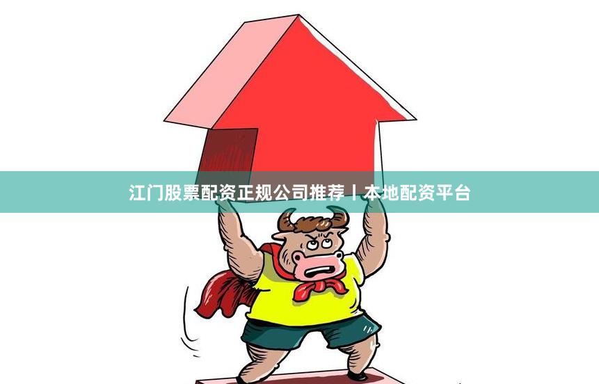 江门股票配资正规公司推荐丨本地配资平台