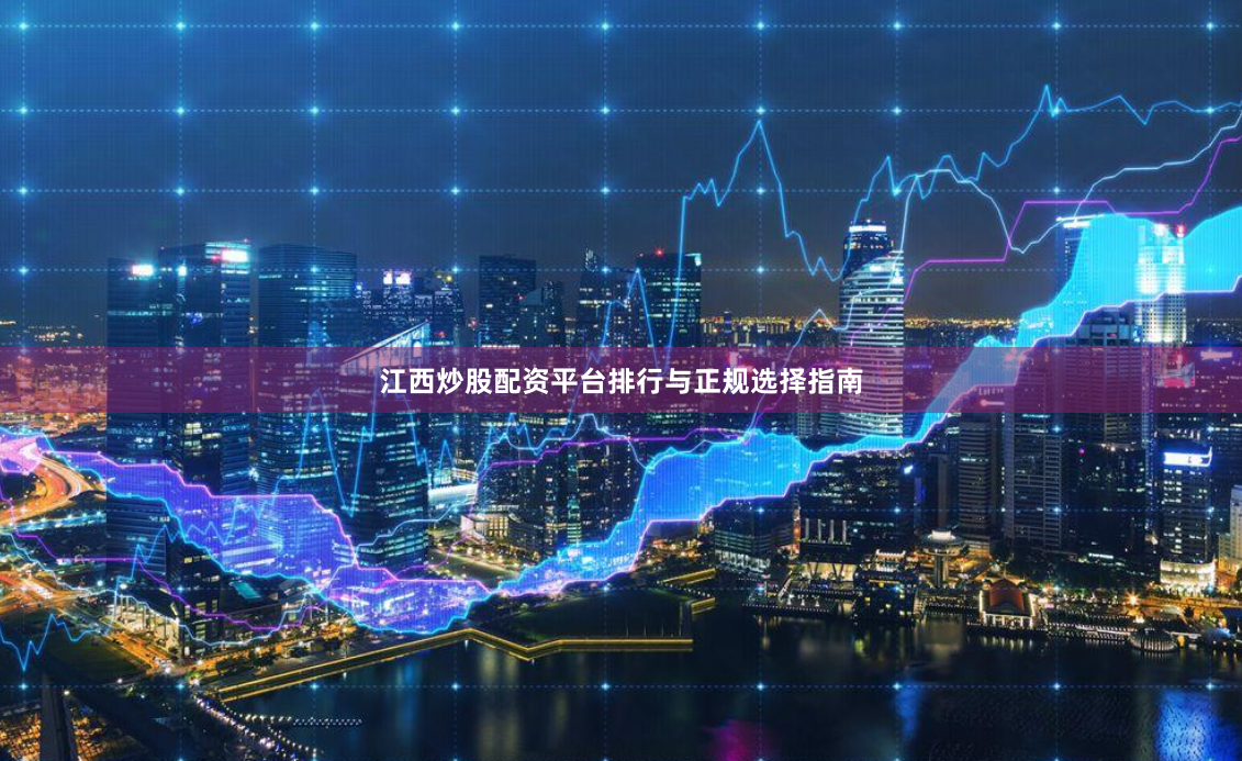 江西炒股配资平台排行与正规选择指南