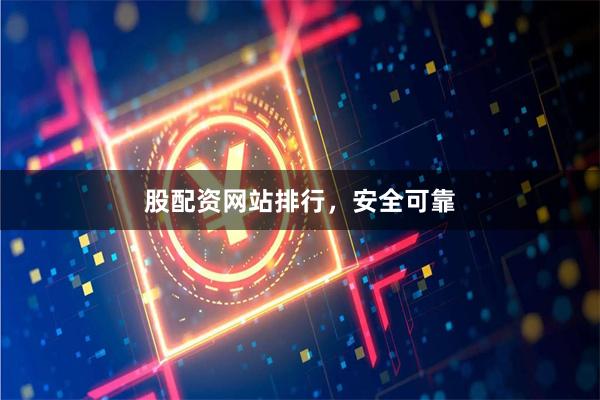 股配资网站排行，安全可靠