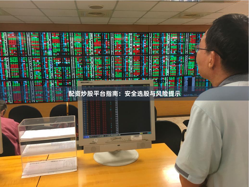 配资炒股平台指南：安全选股与风险提示