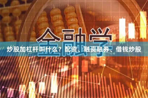 炒股加杠杆叫什么？配资、融资融券、借钱炒股