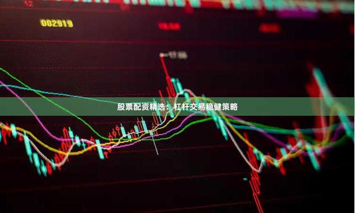 股票配资精选：杠杆交易稳健策略
