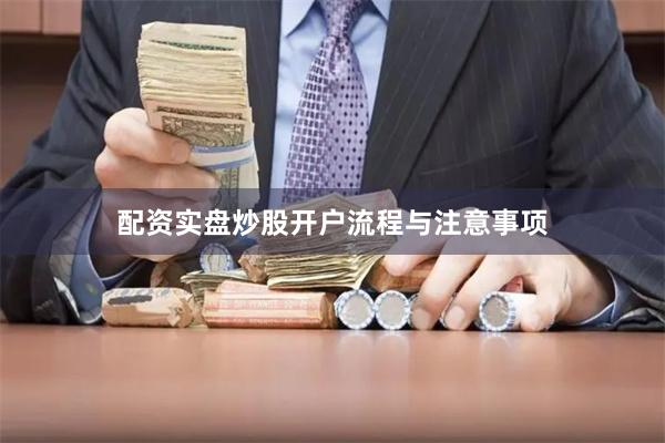 配资实盘炒股开户流程与注意事项