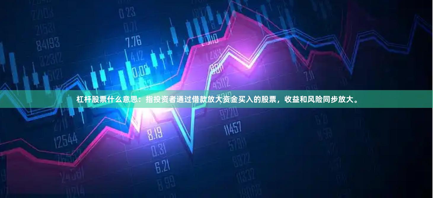 杠杆股票什么意思：指投资者通过借款放大资金买入的股票，收益和风险同步放大。