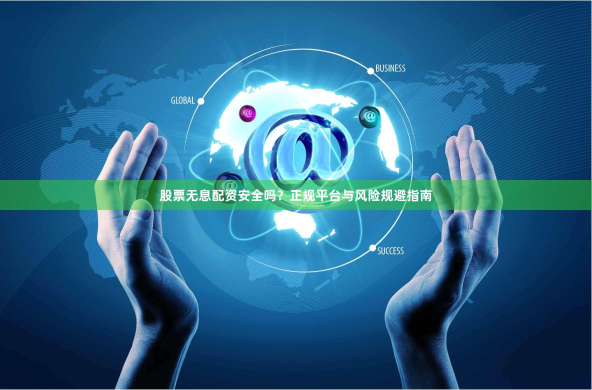 股票无息配资安全吗？正规平台与风险规避指南