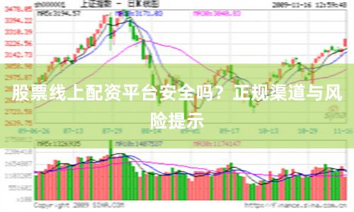 股票线上配资平台安全吗？正规渠道与风险提示