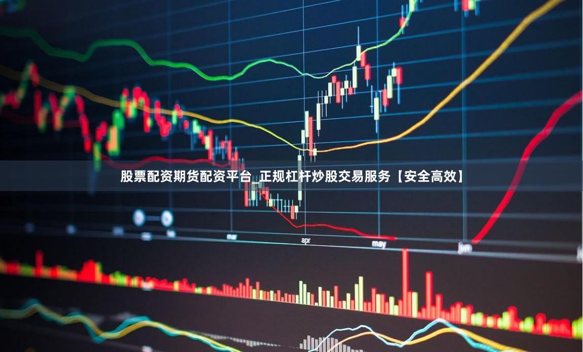 股票配资期货配资平台_正规杠杆炒股交易服务【安全高效】