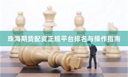 珠海期货配资正规平台排名与操作指南