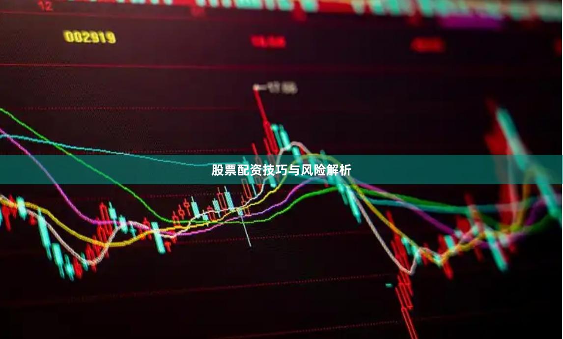 股票配资技巧与风险解析