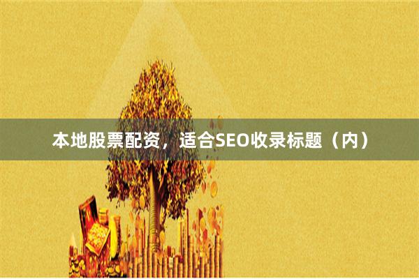 本地股票配资,适合SEO收录标题(内)