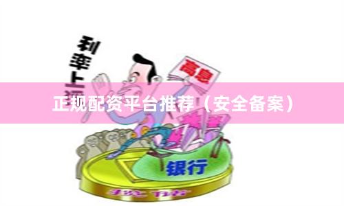 正规配资平台推荐(安全备案)