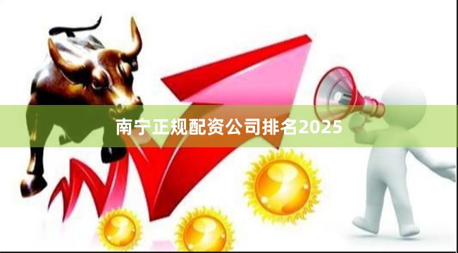 南宁正规配资公司排名2025
