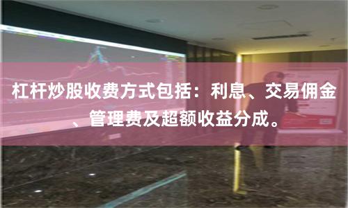杠杆炒股收费方式包括：利息、交易佣金、管理费及超额收益分成。