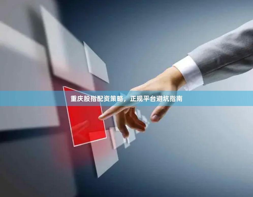 重庆股指配资策略，正规平台避坑指南