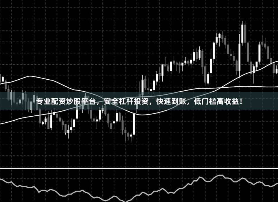 专业配资炒股平台，安全杠杆投资，快速到账，低门槛高收益！