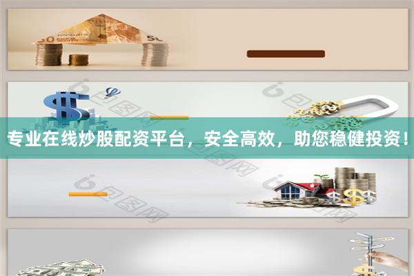 专业在线炒股配资平台，安全高效，助您稳健投资！
