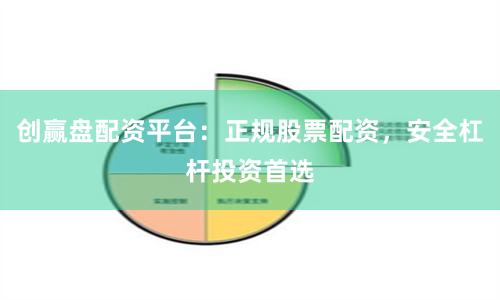 创赢盘配资平台：正规股票配资，安全杠杆投资首选