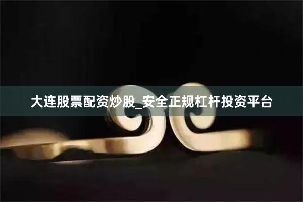 大连股票配资炒股_安全正规杠杆投资平台