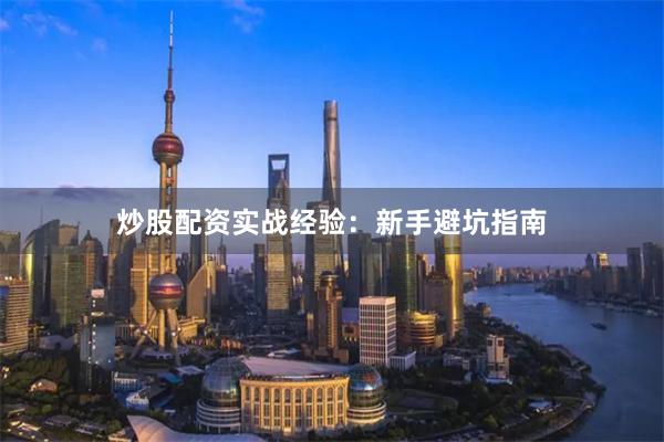 炒股配资实战经验：新手避坑指南