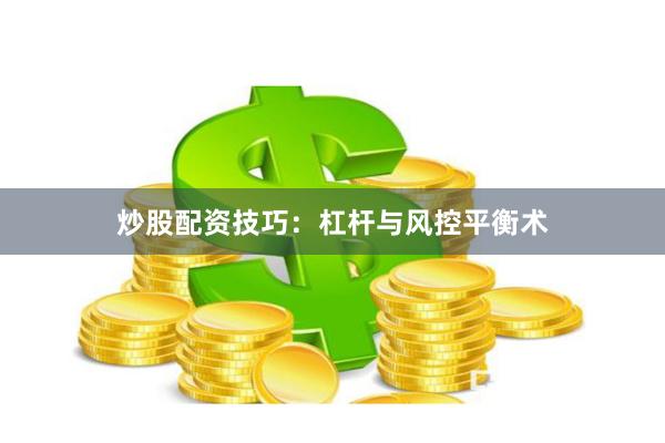 炒股配资技巧：杠杆与风控平衡术