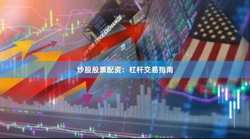 炒股股票配资：杠杆交易指南