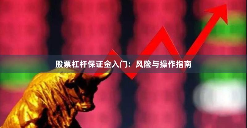 股票杠杆保证金入门：风险与操作指南