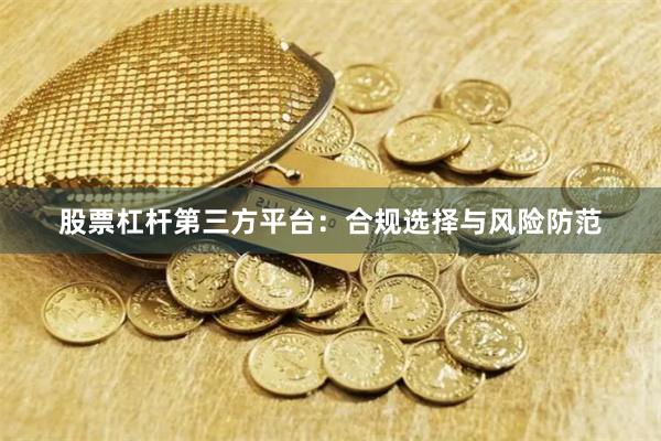 股票杠杆第三方平台：合规选择与风险防范