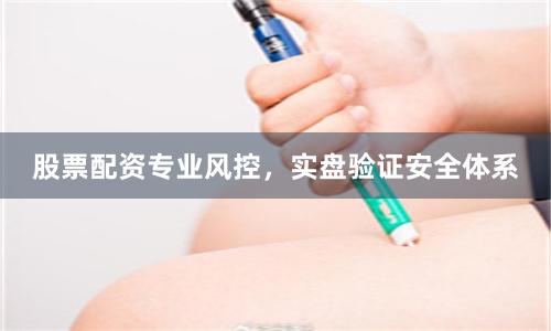 股票配资专业风控，实盘验证安全体系