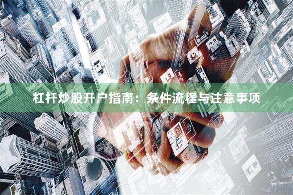 杠杆炒股开户指南:条件流程与注意事项