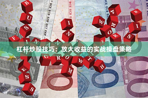 杠杆炒股技巧：放大收益的实战操盘策略