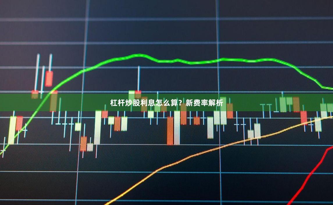 杠杆炒股利息怎么算？新费率解析
