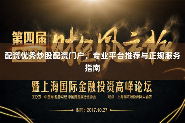 配资优秀炒股配资门户，专业平台推荐与正规服务指南