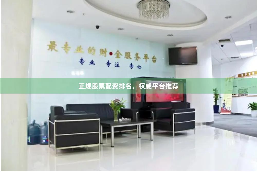 正规股票配资排名，权威平台推荐