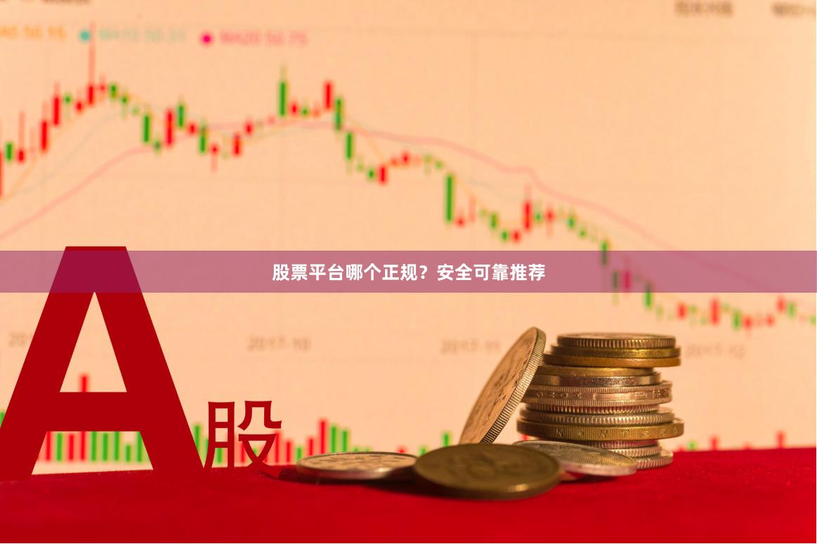 股票平台哪个正规？安全可靠推荐