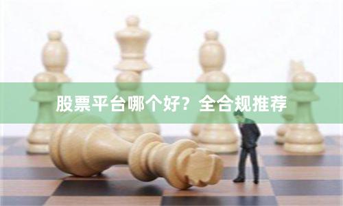 股票平台哪个好？全合规推荐