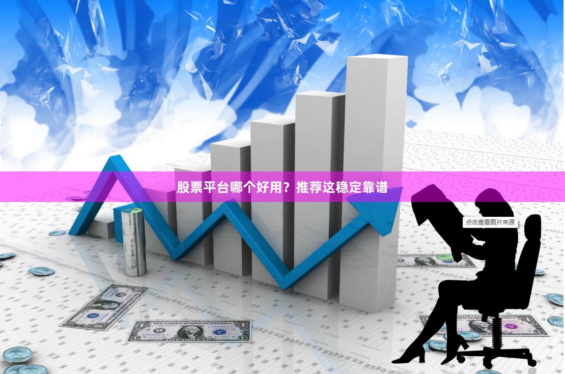 股票平台哪个好用？推荐这稳定靠谱