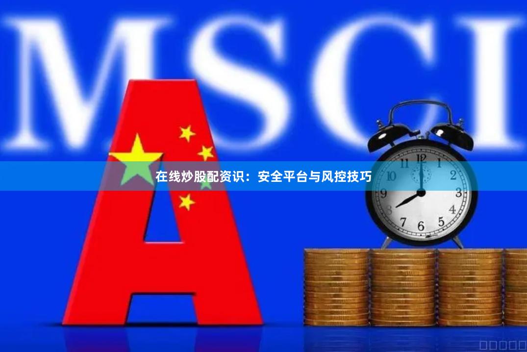 在线炒股配资识：安全平台与风控技巧